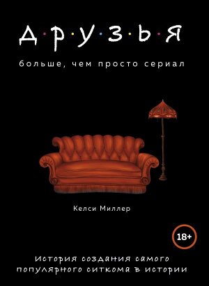 Миллер К. Друзья. Больше, чем просто сериал. История создания самого популярного ситкома в истории