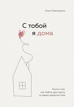 Примаченко О.В. С тобой я дома. Книга о том, как любить друг друга, оставаясь верными себе