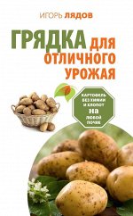 Игорь Лядов: Грядка для отличного урожая. Картофель без химии и хлопот, на любой почве 254стр., 205х130х17мм, Твердый переплет