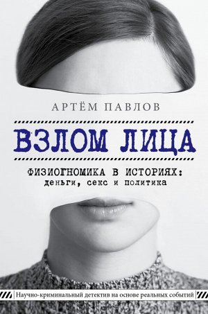 Павлов А.Е. Взлом лица. Физиогномика в историях: деньги, секс и политика