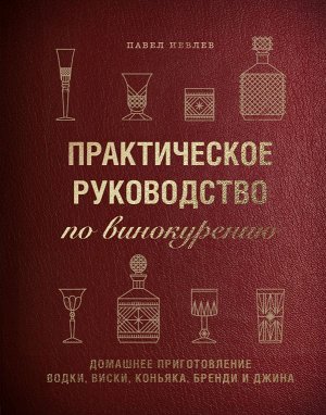 Павел Иевлев Практическое руководство по винокурению. Домашнее приготовление водки, виски, коньяка, бренди и джина