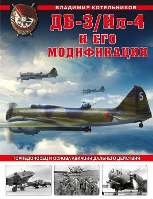 Котельников В.Р. ДБ-3/Ил-4 и его модификации. Торпедоносец и основа Авиации Дальнего Действия