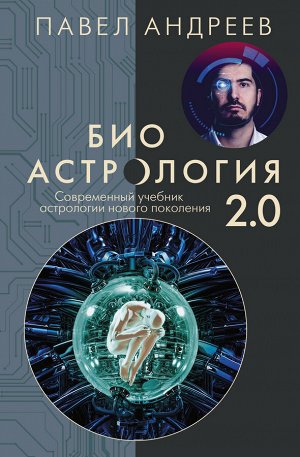 Андреев П. Биоастрология 2.0. Современный учебник астрологии нового поколения (издание дополненное)