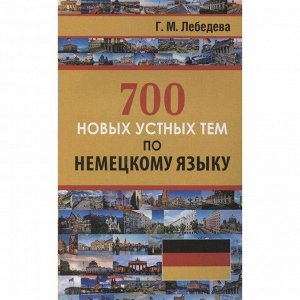 Самоучитель. 700 новых устных тем по немецкому языку. Лебедева Г. М.