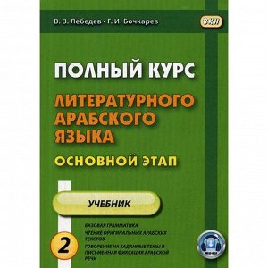 Полный курс литературного арабского языка. Основной этап. В 2 частях. Часть 2. Уроки 10-18. 2-е издание, исправленное. Лебедев В. В., Бочкарев Г. И.