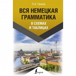 Вся немецкая грамматика в схемах и таблицах. Н. А. Ганина