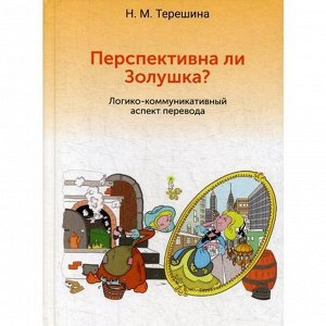 Перспективна ли Золушка? Логико-коммуникативный аспект перевода: Учебное пособие. Терешина Н.М.