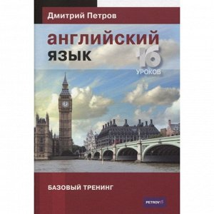 Английский язык. 16 уроков. Базовый тренинг. Петров Д.