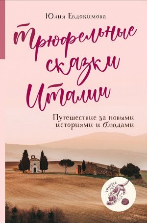 Юлия Евдокимова Трюфельные сказки Италии. Путешествие за новыми историями и блюдами