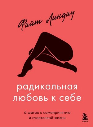 Линдау Ф. Радикальная любовь к себе. 6 шагов к самопринятию и счастливой жизни