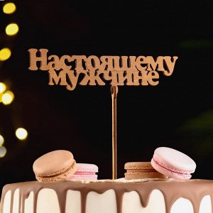 Тoппер "Нaстoящемy мyжчине", зoлoтoй, 14,5?4,5 см Дaрим Крaсивo