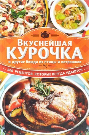 Ольга Кузьмина: Вкуснейшая курочка и другие блюда из птицы и потрошков. 500 рецептов, которые всегда удаются