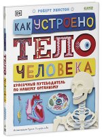 Удивительные энциклопедии. Как устроено тело человека. Красочный путеводитель по нашему организму