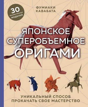 Кавабата Ф. Японское суперобъемное оригами. Уникальный способ прокачать свое мастерство