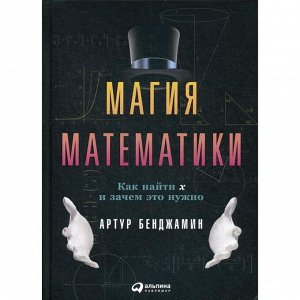 Магия математики: Как найти x и зачем это нужно. Бенджамин А.