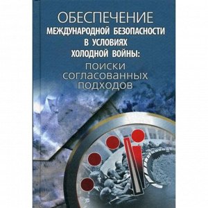 Обеспечение международной безопасности в условиях холодной войны: поиски согласованных подходов. Сборник научных статей. Липкин М.П. и др.