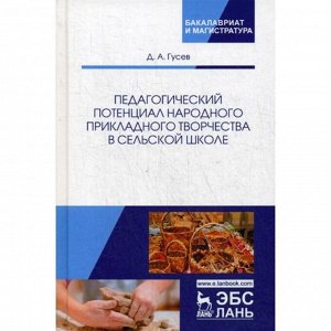 Педагогический потенциал народного прикладного творчества в сельской школе: Монография. Гусев Д.А.