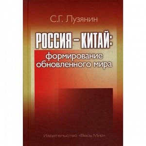 Россия - Китай: формирование обновленного мира. Монография. Лузянин С.Г.