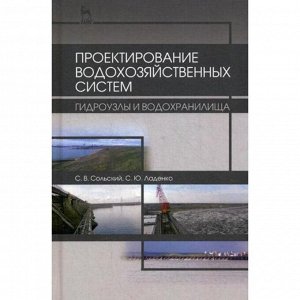 Проектирование водохозяйственных систем: гидроузлы и водохранилища: Учебное пособие. 2-е издание, исправленное и дополненное Сольский С. В., Ладенко С. Ю.