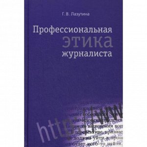 Профессиональная этика журналиста: учебник. 3-е издание, переработанное и дополненное. Лазутина Г. В.