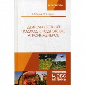 Деятельностный подход к подготовке агроинженеров: Монография. Гуляев В.П., Иванов М.С.