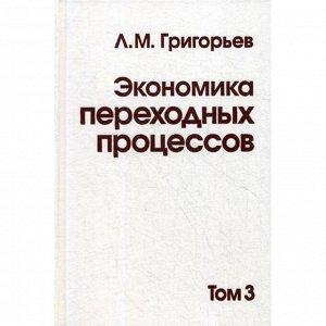 Экономика переходных процессов. В 3 т. Т. 3. Григорьев Л.М.