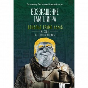 Возвращение тамплиера. Дональд Трамп 44/45-мессия из колена Иосифа. Ткаченко-Гильде