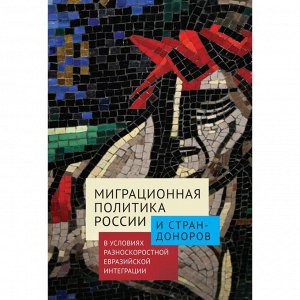 Миграционная политика России и стран-доноров в условиях разноскоростной евразийской интеграции. Мигранян А.