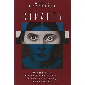 Страсть. Женская сексульность в России в эпоху модернизма. Жеребкина И.