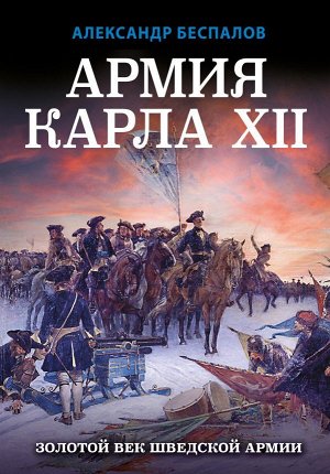 Беспалов А.В. Армия Карла XII. Золотой век шведской армии