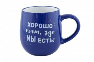 Кружка "Хорошо там, где мы есть!" 470мл