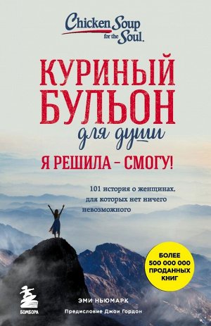 Ньюмарк Эми Куриный бульон для души. Я решила - смогу! 101 история о женщинах, для которых нет ничего невозможного