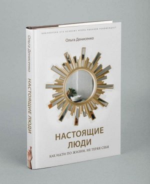 Ольга Денисенко Настоящие люди. Как идти по жизни, не теряя себя