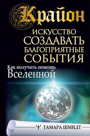 Шмидт Тамара Крайон. Искусство создавать благоприятные события. Как получать помощь Вселенной