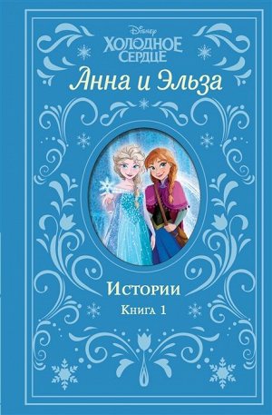 Фрэнсис С., Дэвид Э. Холодное сердце. Анна и Эльза. Истории. Книга 1 (сборник)