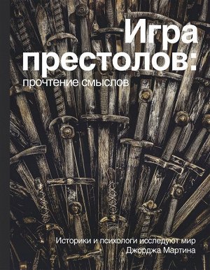 Берхин, Ефимов, Штейнман: Игра престолов. Прочтение смыслов. Историки и психологи исследуют мир Джорджа Мартина 272стр., 216х166х20мм, Твердый переплет