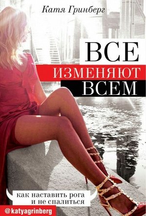 Катя Гринберг: Все изменяют всем: как наставить рога и не спалиться 256стр., 220х146х18мм, Твердый переплет