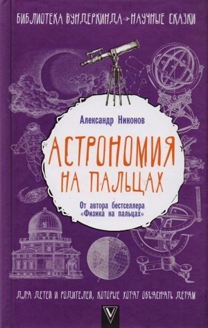 Александр Никонов: Астрономия на пальцах. Для детей и родителей, которые хотят объяснять детям 256стр., 206х131х15мм, Твердый переплет