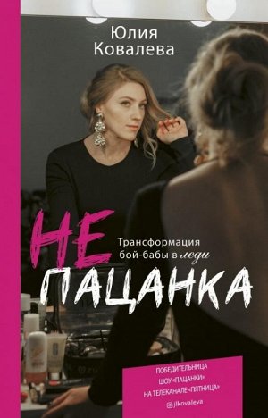 Юлия Ковалева: неПАЦАНКА. Трансформация бой-бабы в леди 448стр., 208х130х28мм, Твердый переплет