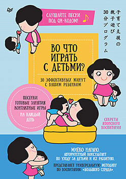 Во что играть с детьми? 30 эффективных минут с вашим ребенком. Секреты японского воспитания