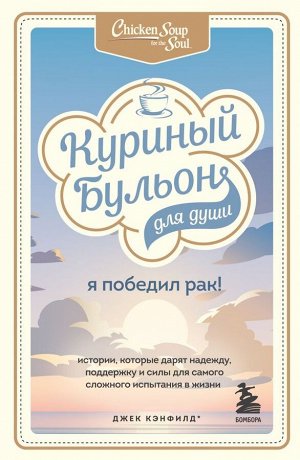 Кэнфилд Джек, Хансен Марк Виктор, Табатски Дэвид Куриный бульон для души: Я победил рак! Истории, которые дарят надежду, поддержку и силы для самого сложного испытания в жизни