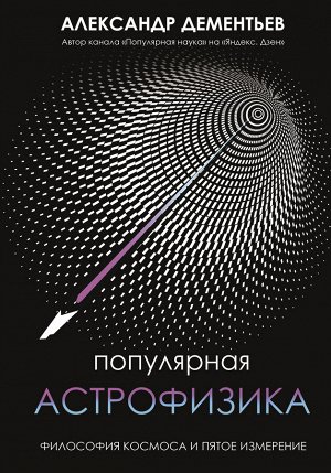 Дементьев А.А. Популярная астрофизика. Философия космоса и пятое измерение