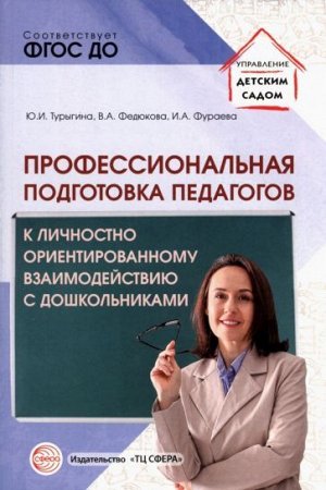 Профессиональная подготовка педагогов к личностно-ориентированному взаимодействию с дошкольниками/ Турыгина Ю.И., Федюкова В.А., Фураева И.А.. Турыгина Ю.И., Федюкова В.А., Фураева И.А.