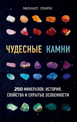 Михаил Лоири Чудесные камни. 250 минералов: история, свойства, скрытые особенности