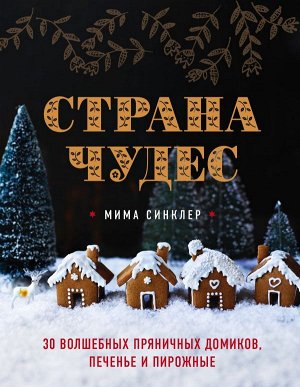 Синклер М. Страна чудес: 30 волшебных пряничных домиков, печенье и пирожные