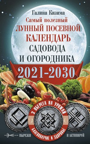 Кизима Г.А. Самый полезный лунный посевной календарь садовода и огородника на 2021-2030 гг. С оберегами на урожай, благополучие дома и здоровья