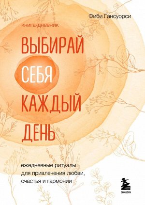 Гансуорси Ф. Выбирай себя каждый день. Ежедневные ритуалы для привлечения любви, счастья и гармонии. Позитивные аффирмации на каждый день