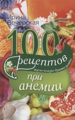 Ирина Вечерская: 100 рецептов при анемии. Вкусно, полезно, душевно, целебно