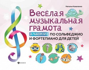 Наталья Коваленко: Веселая музыкальная грамота. Альбом №2 по сольфеджио и фортепиано для детей