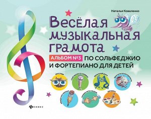 Наталья Коваленко: Веселая музыкальная грамота. Альбом №3 по сольфеджио и фортепиано для детей